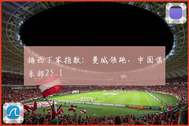 梅西下家指数：曼城领跑，中国俱乐部25_1
