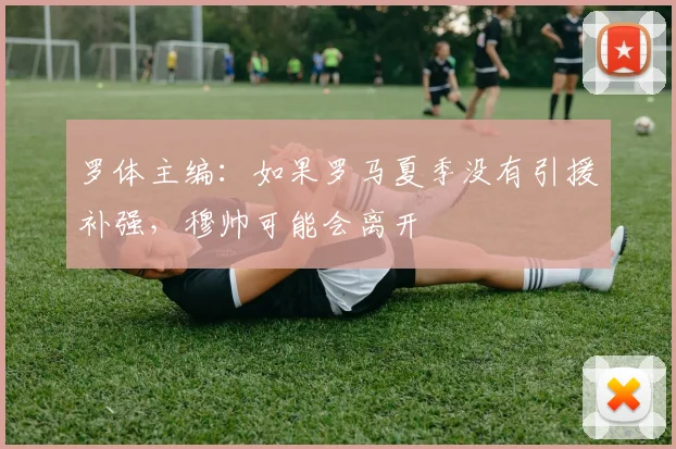 罗体主编：如果罗马夏季没有引援补强，穆帅可能会离开