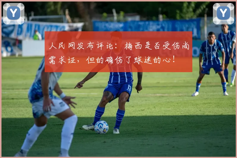 人民网发布评论：梅西是否受伤尚需求证，但的确伤了球迷的心！