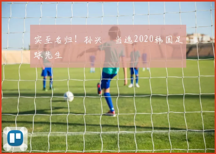 实至名归！孙兴慜当选2020韩国足球先生