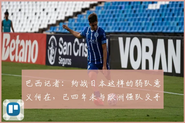 巴西记者：约战日本这样的弱队意义何在，已四年未与欧洲强队交手