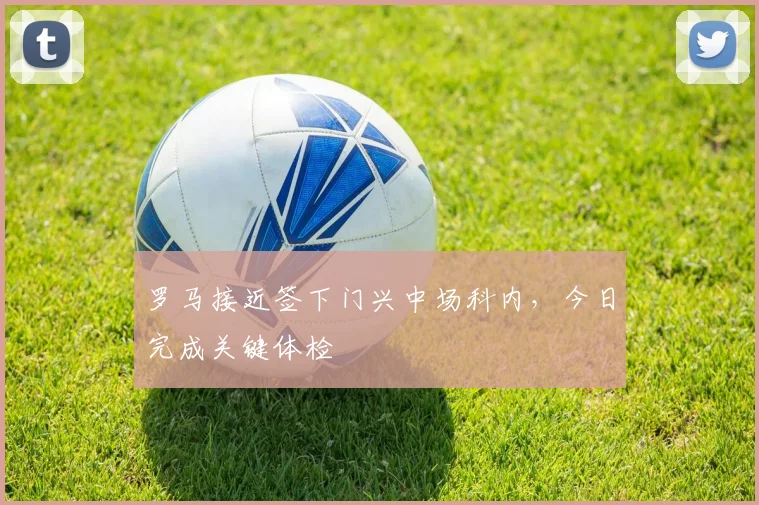 罗马接近签下门兴中场科内，今日完成关键体检