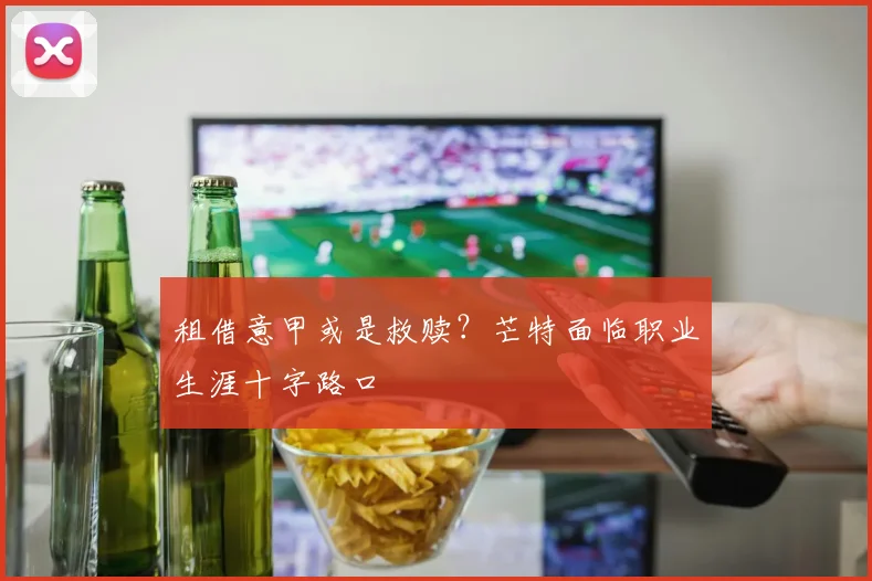 租借意甲或是救赎？芒特面临职业生涯十字路口