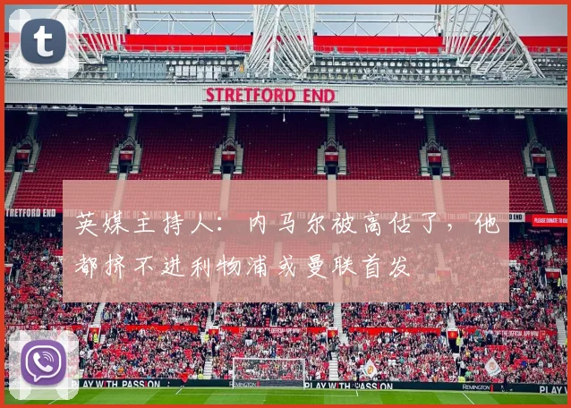 英媒主持人：内马尔被高估了，他都挤不进利物浦或曼联首发