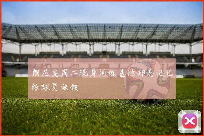 朗尼克周二现身训练基地却忘记已给球员放假