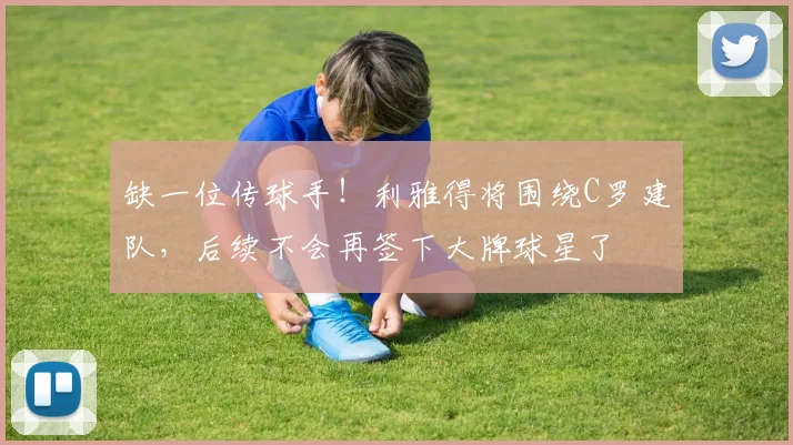 缺一位传球手！利雅得将围绕C罗建队，后续不会再签下大牌球星了