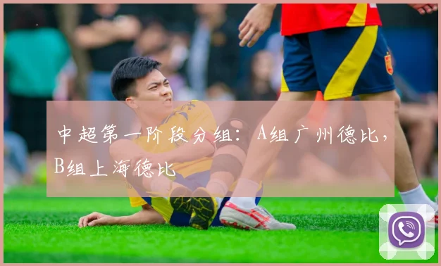 中超第一阶段分组：A组广州德比，B组上海德比