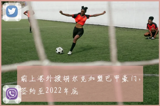 前上港外援胡尔克加盟巴甲豪门，签约至2022年底