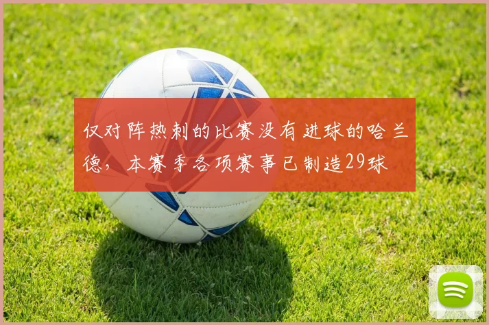 仅对阵热刺的比赛没有进球的哈兰德，本赛季各项赛事已制造29球