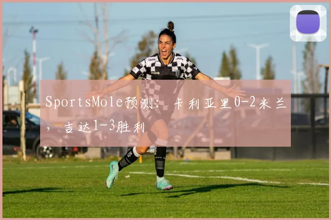 SportsMole预测：卡利亚里0-2米兰，吉达1-3胜利