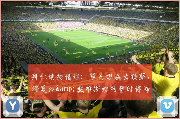 拜仁续约情形：萨内想成为顶薪，穆夏拉&戴维斯续约暂时停滞