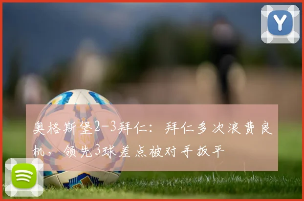 奥格斯堡2-3拜仁：拜仁多次浪费良机，领先3球差点被对手扳平