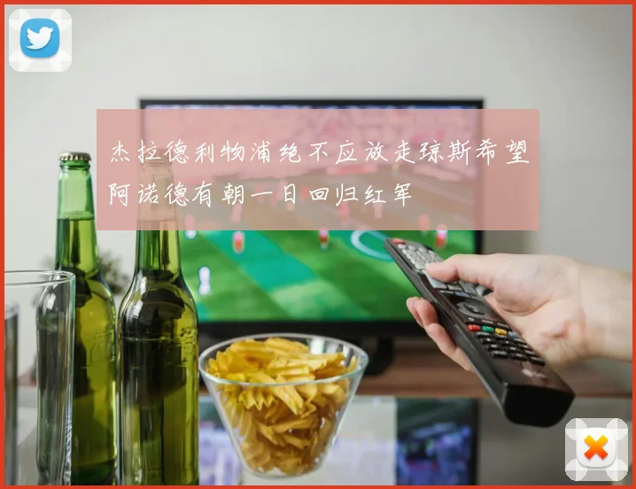杰拉德利物浦绝不应放走琼斯希望阿诺德有朝一日回归红军