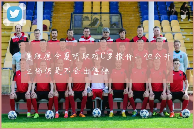 曼联愿今夏听取对C罗报价，但公开立场仍是不会出售他