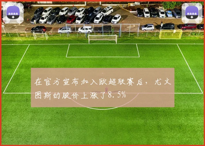 在官方宣布加入欧超联赛后，尤文图斯的股价上涨了8.5%