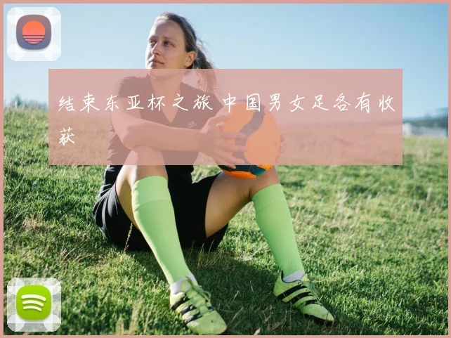结束东亚杯之旅 中国男女足各有收获