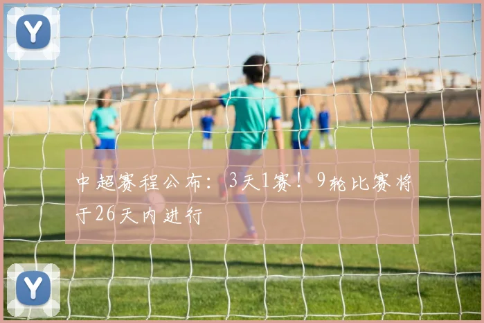 中超赛程公布：3天1赛！9轮比赛将于26天内进行
