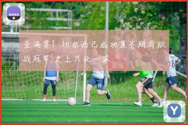 全满贯！切尔西已成功集齐所有欧战冠军 史上只此一家