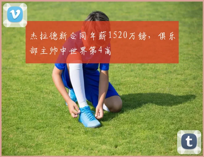 杰拉德新合同年薪1520万镑，俱乐部主帅中世界第4高