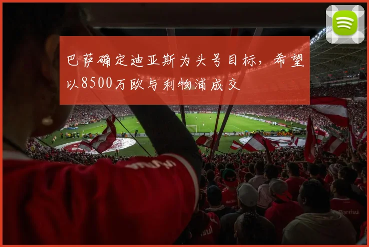 巴萨确定迪亚斯为头号目标，希望以8500万欧与利物浦成交