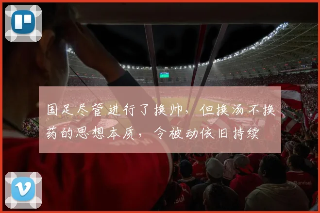 国足尽管进行了换帅，但换汤不换药的思想本质，令被动依旧持续