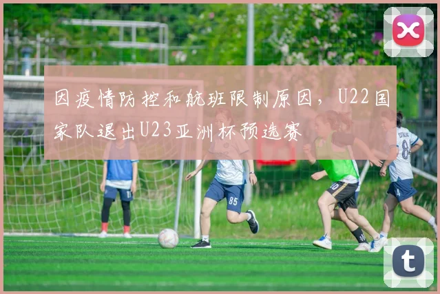因疫情防控和航班限制原因，U22国家队退出U23亚洲杯预选赛